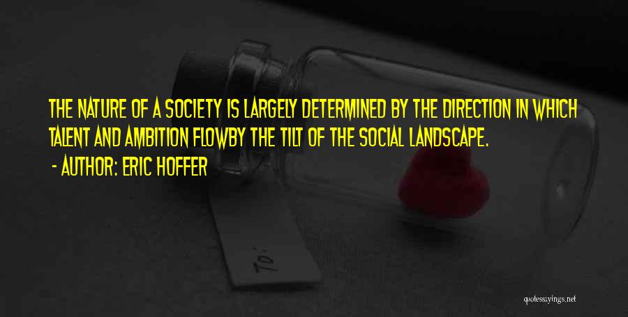 Eric Hoffer Quotes: The Nature Of A Society Is Largely Determined By The Direction In Which Talent And Ambition Flowby The Tilt Of