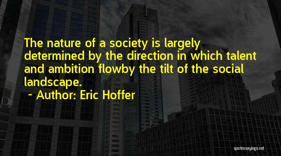 Eric Hoffer Quotes: The Nature Of A Society Is Largely Determined By The Direction In Which Talent And Ambition Flowby The Tilt Of