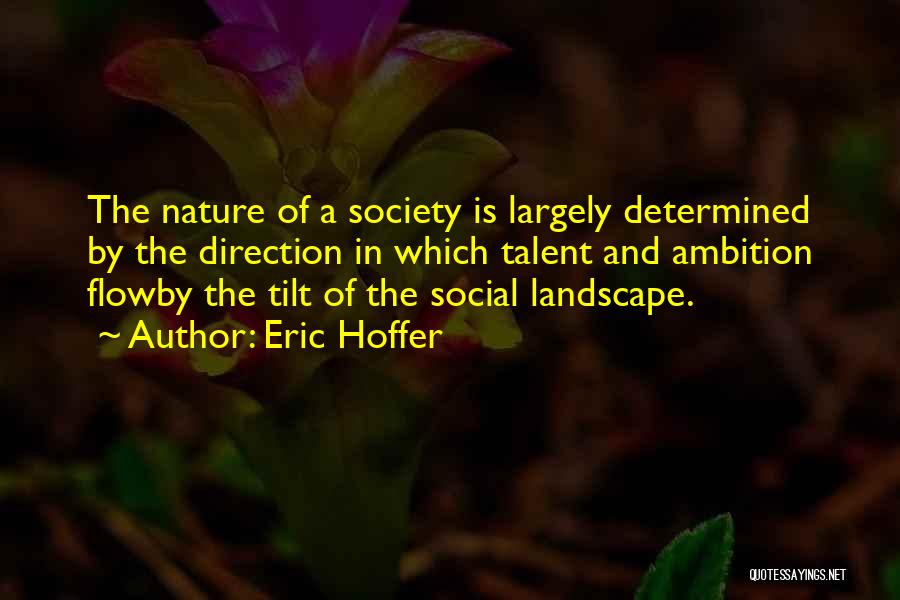 Eric Hoffer Quotes: The Nature Of A Society Is Largely Determined By The Direction In Which Talent And Ambition Flowby The Tilt Of