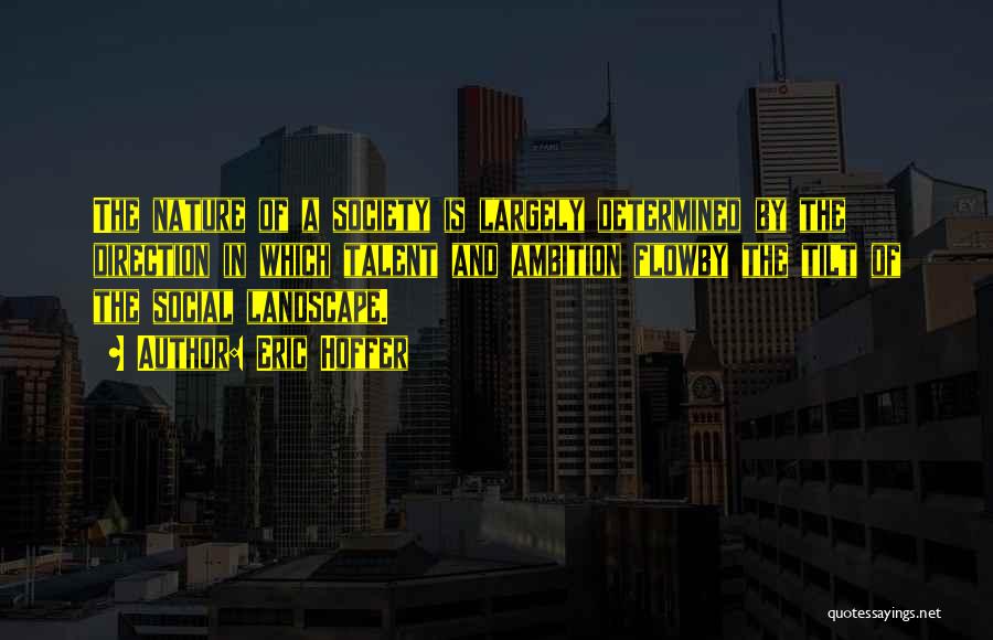 Eric Hoffer Quotes: The Nature Of A Society Is Largely Determined By The Direction In Which Talent And Ambition Flowby The Tilt Of