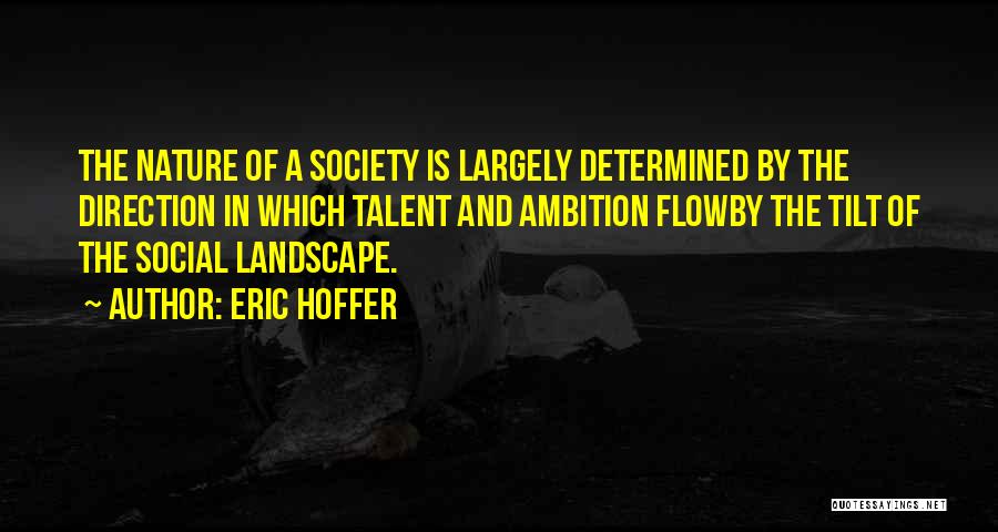 Eric Hoffer Quotes: The Nature Of A Society Is Largely Determined By The Direction In Which Talent And Ambition Flowby The Tilt Of
