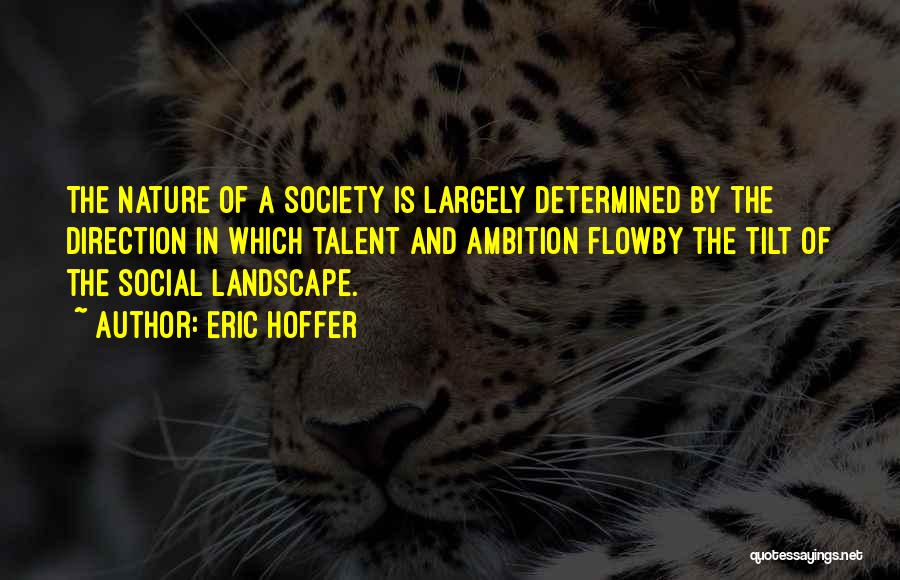 Eric Hoffer Quotes: The Nature Of A Society Is Largely Determined By The Direction In Which Talent And Ambition Flowby The Tilt Of