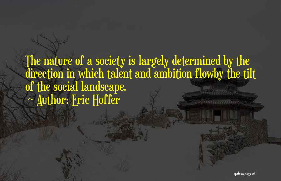 Eric Hoffer Quotes: The Nature Of A Society Is Largely Determined By The Direction In Which Talent And Ambition Flowby The Tilt Of
