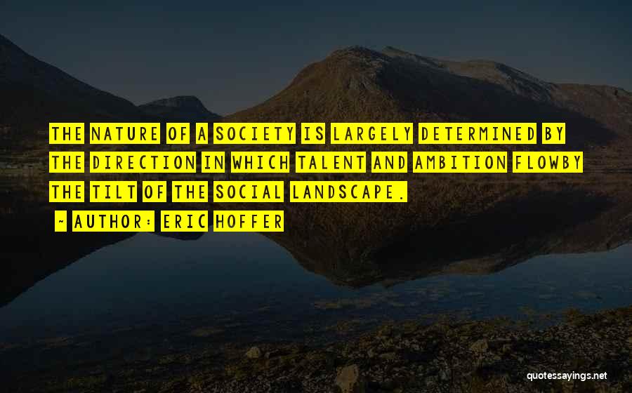 Eric Hoffer Quotes: The Nature Of A Society Is Largely Determined By The Direction In Which Talent And Ambition Flowby The Tilt Of