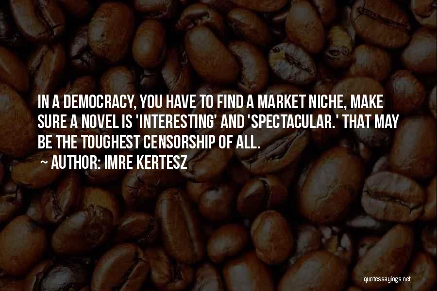 Imre Kertesz Quotes: In A Democracy, You Have To Find A Market Niche, Make Sure A Novel Is 'interesting' And 'spectacular.' That May