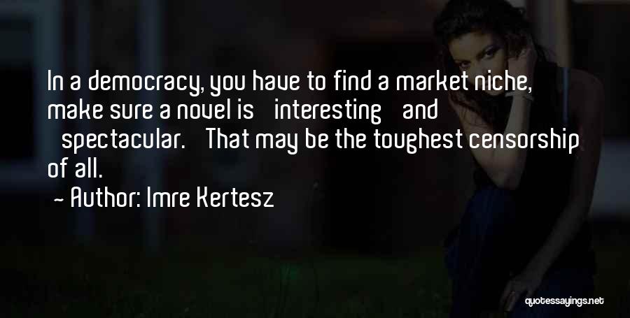 Imre Kertesz Quotes: In A Democracy, You Have To Find A Market Niche, Make Sure A Novel Is 'interesting' And 'spectacular.' That May