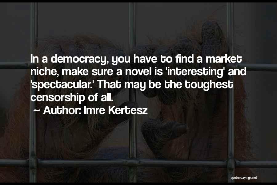 Imre Kertesz Quotes: In A Democracy, You Have To Find A Market Niche, Make Sure A Novel Is 'interesting' And 'spectacular.' That May