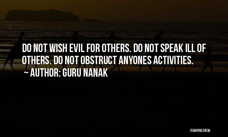 Guru Nanak Quotes: Do Not Wish Evil For Others. Do Not Speak Ill Of Others. Do Not Obstruct Anyones Activities.