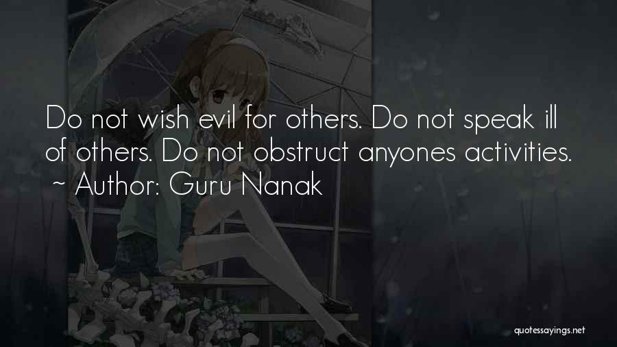 Guru Nanak Quotes: Do Not Wish Evil For Others. Do Not Speak Ill Of Others. Do Not Obstruct Anyones Activities.