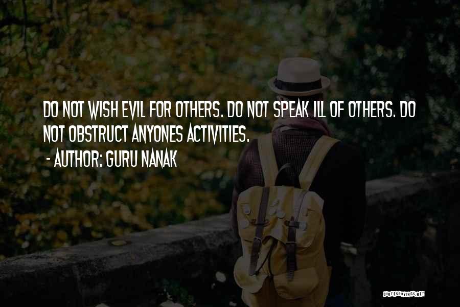 Guru Nanak Quotes: Do Not Wish Evil For Others. Do Not Speak Ill Of Others. Do Not Obstruct Anyones Activities.