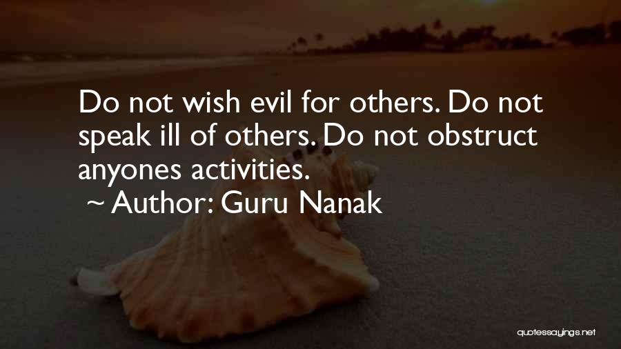 Guru Nanak Quotes: Do Not Wish Evil For Others. Do Not Speak Ill Of Others. Do Not Obstruct Anyones Activities.