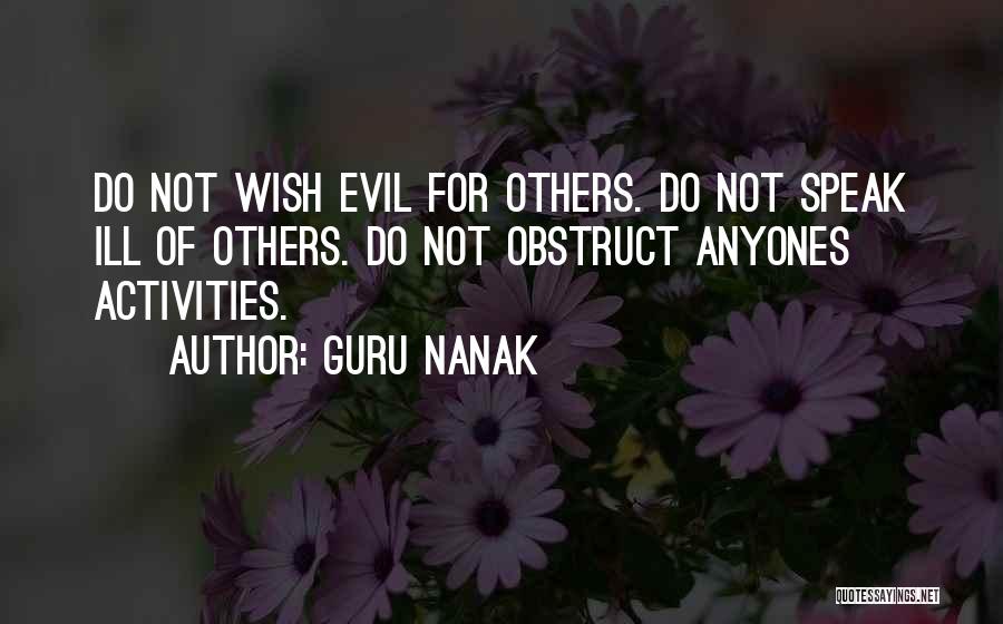 Guru Nanak Quotes: Do Not Wish Evil For Others. Do Not Speak Ill Of Others. Do Not Obstruct Anyones Activities.
