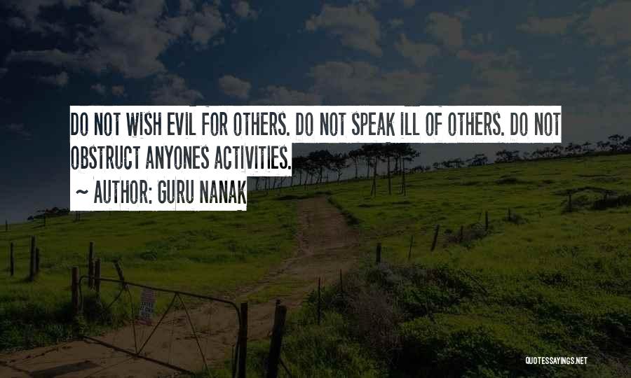 Guru Nanak Quotes: Do Not Wish Evil For Others. Do Not Speak Ill Of Others. Do Not Obstruct Anyones Activities.
