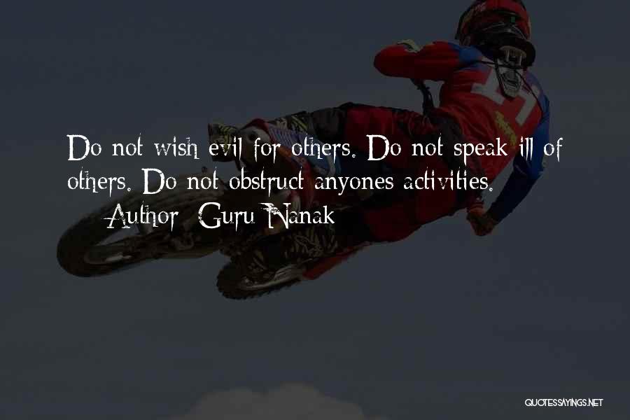 Guru Nanak Quotes: Do Not Wish Evil For Others. Do Not Speak Ill Of Others. Do Not Obstruct Anyones Activities.