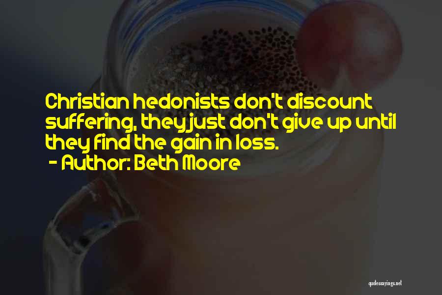 Beth Moore Quotes: Christian Hedonists Don't Discount Suffering, They Just Don't Give Up Until They Find The Gain In Loss.