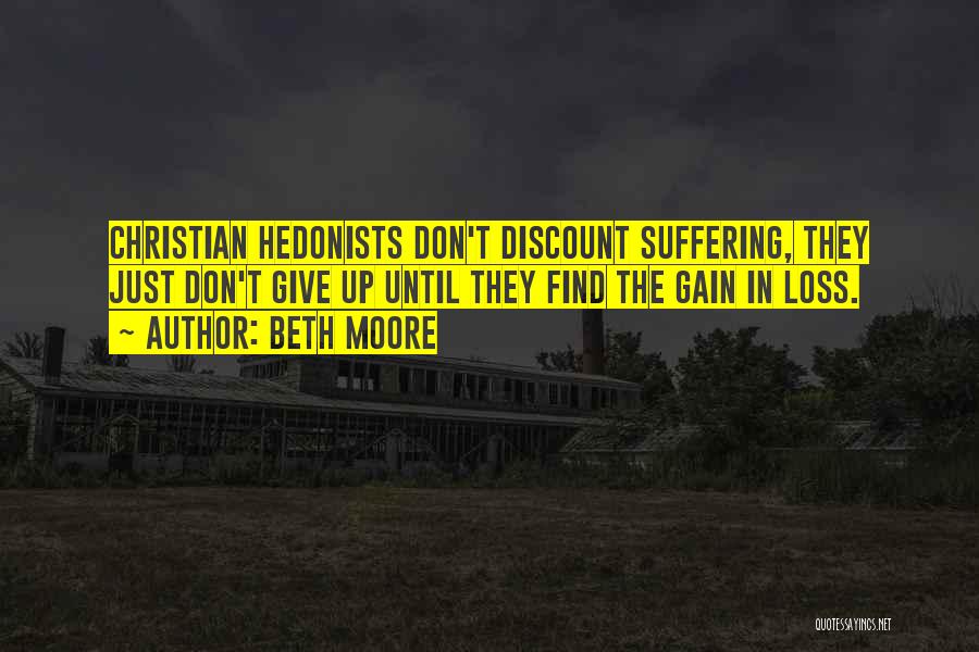 Beth Moore Quotes: Christian Hedonists Don't Discount Suffering, They Just Don't Give Up Until They Find The Gain In Loss.