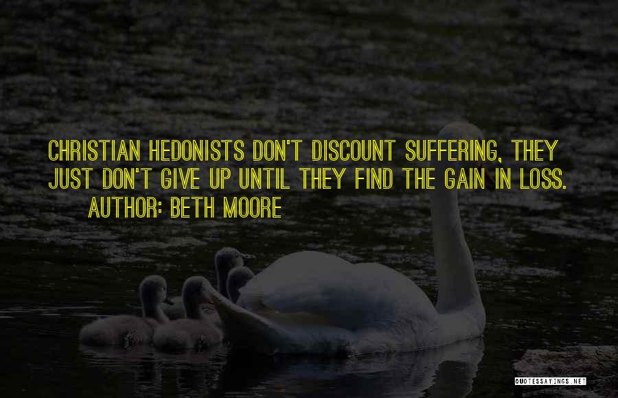 Beth Moore Quotes: Christian Hedonists Don't Discount Suffering, They Just Don't Give Up Until They Find The Gain In Loss.