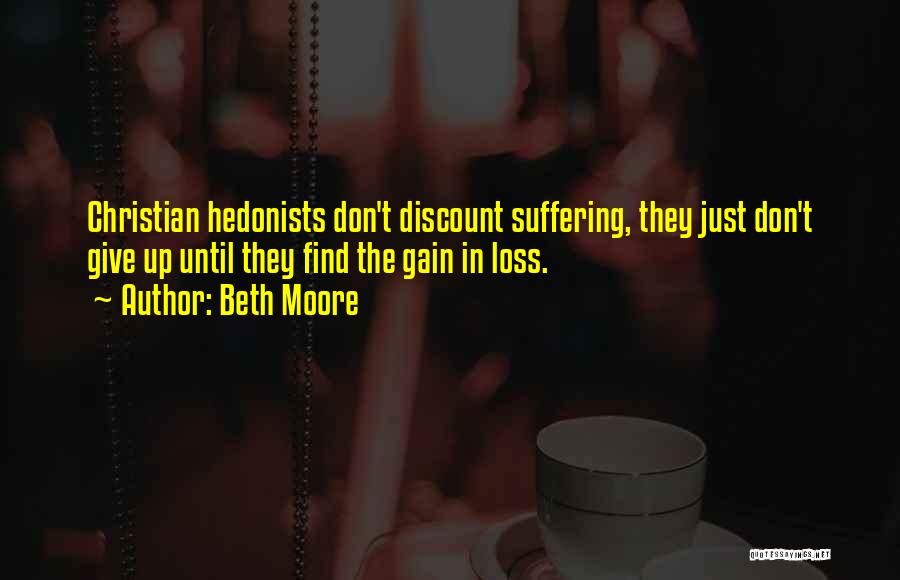 Beth Moore Quotes: Christian Hedonists Don't Discount Suffering, They Just Don't Give Up Until They Find The Gain In Loss.