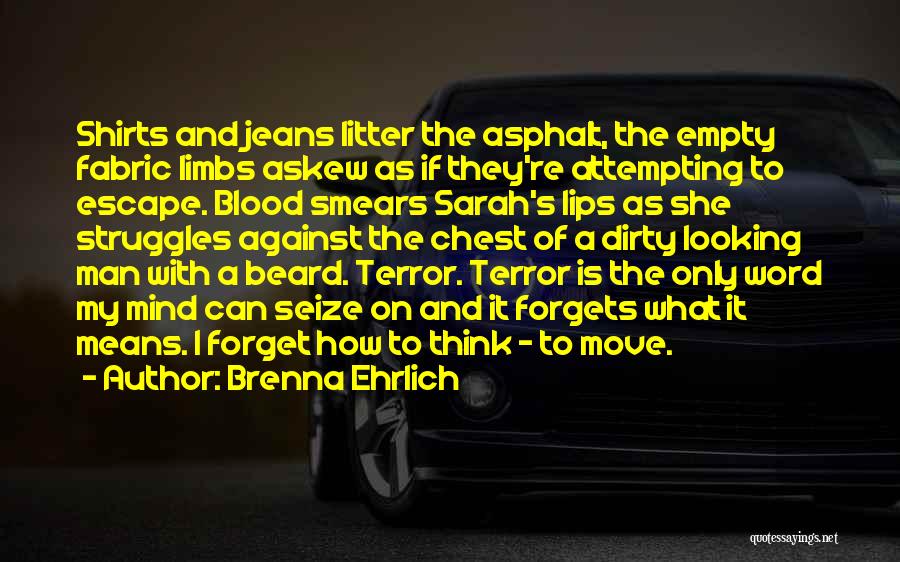 Brenna Ehrlich Quotes: Shirts And Jeans Litter The Asphalt, The Empty Fabric Limbs Askew As If They're Attempting To Escape. Blood Smears Sarah's