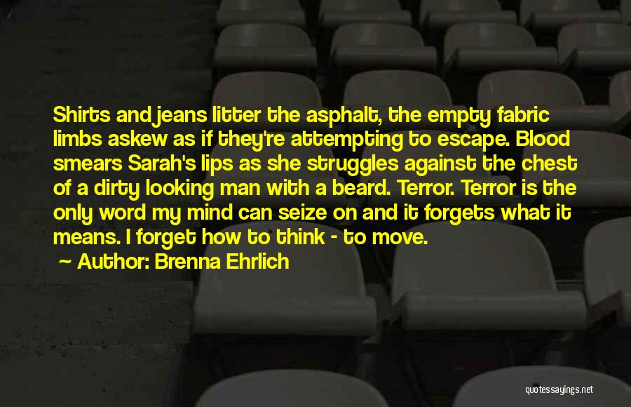 Brenna Ehrlich Quotes: Shirts And Jeans Litter The Asphalt, The Empty Fabric Limbs Askew As If They're Attempting To Escape. Blood Smears Sarah's