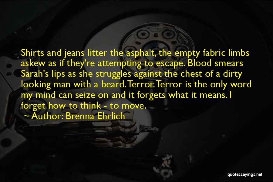Brenna Ehrlich Quotes: Shirts And Jeans Litter The Asphalt, The Empty Fabric Limbs Askew As If They're Attempting To Escape. Blood Smears Sarah's