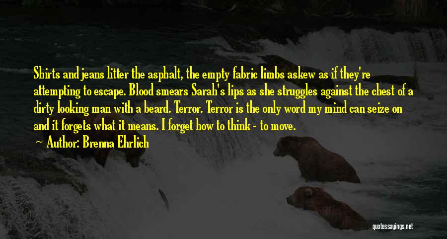 Brenna Ehrlich Quotes: Shirts And Jeans Litter The Asphalt, The Empty Fabric Limbs Askew As If They're Attempting To Escape. Blood Smears Sarah's