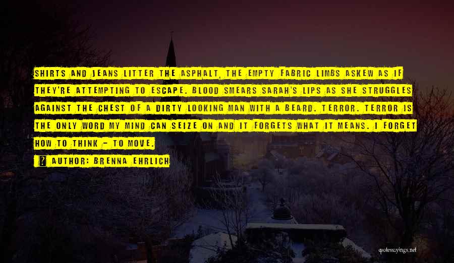 Brenna Ehrlich Quotes: Shirts And Jeans Litter The Asphalt, The Empty Fabric Limbs Askew As If They're Attempting To Escape. Blood Smears Sarah's