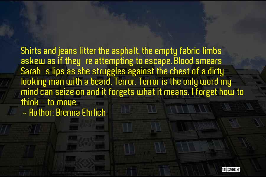 Brenna Ehrlich Quotes: Shirts And Jeans Litter The Asphalt, The Empty Fabric Limbs Askew As If They're Attempting To Escape. Blood Smears Sarah's