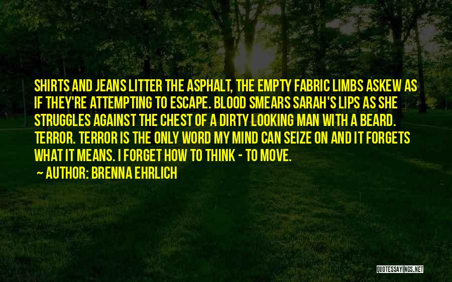 Brenna Ehrlich Quotes: Shirts And Jeans Litter The Asphalt, The Empty Fabric Limbs Askew As If They're Attempting To Escape. Blood Smears Sarah's