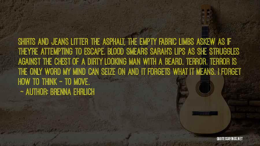 Brenna Ehrlich Quotes: Shirts And Jeans Litter The Asphalt, The Empty Fabric Limbs Askew As If They're Attempting To Escape. Blood Smears Sarah's