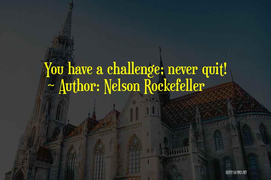 Nelson Rockefeller Quotes: You Have A Challenge; Never Quit!