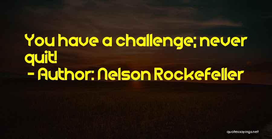 Nelson Rockefeller Quotes: You Have A Challenge; Never Quit!