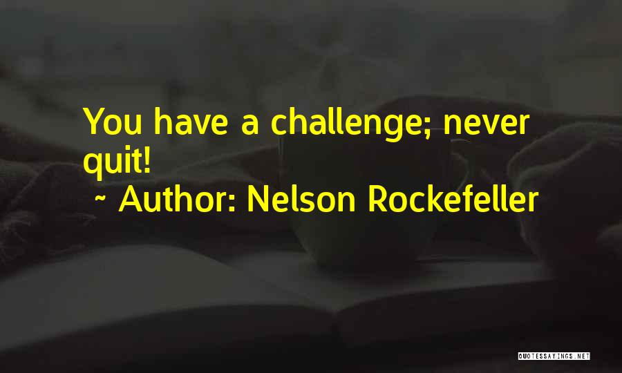 Nelson Rockefeller Quotes: You Have A Challenge; Never Quit!