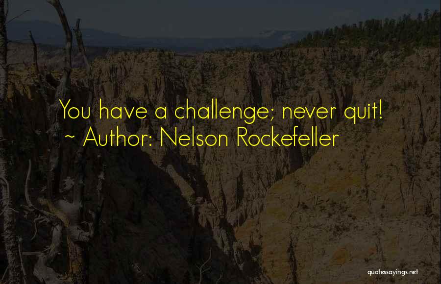 Nelson Rockefeller Quotes: You Have A Challenge; Never Quit!