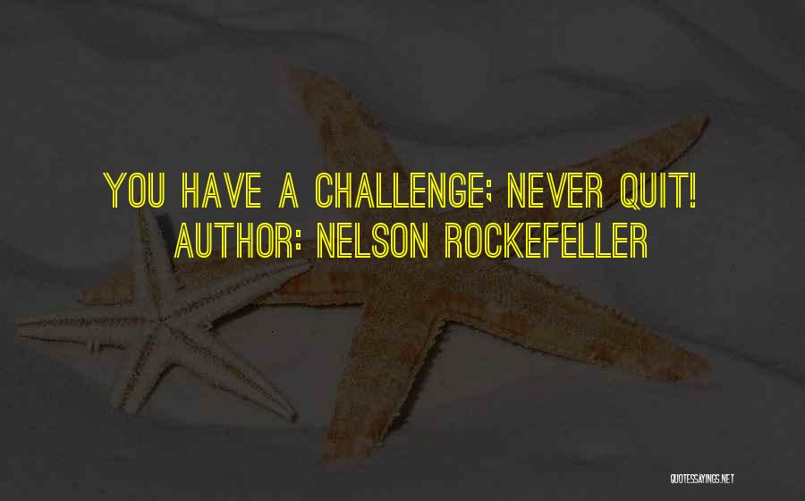 Nelson Rockefeller Quotes: You Have A Challenge; Never Quit!