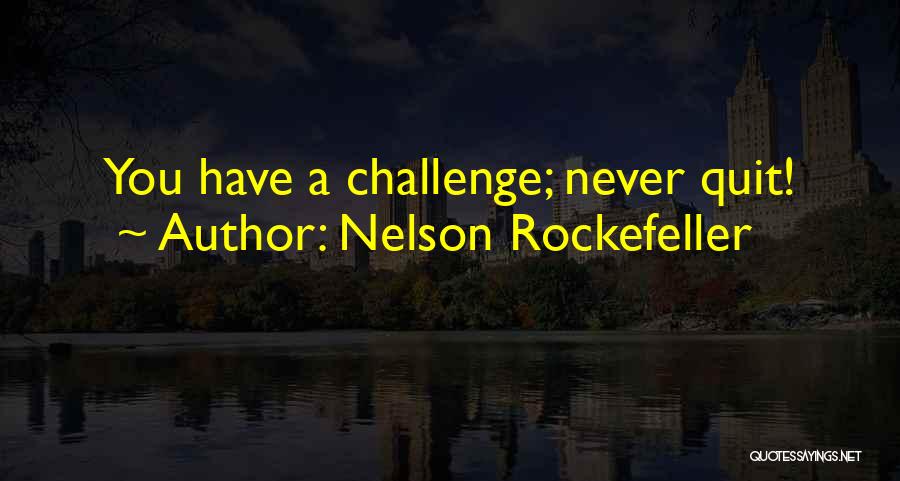 Nelson Rockefeller Quotes: You Have A Challenge; Never Quit!