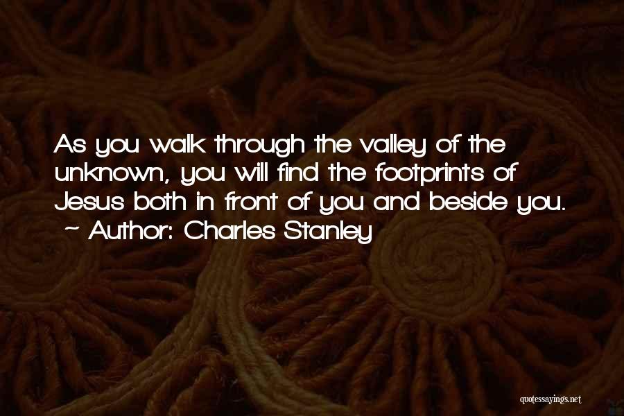 Charles Stanley Quotes: As You Walk Through The Valley Of The Unknown, You Will Find The Footprints Of Jesus Both In Front Of