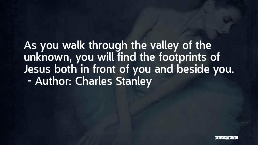 Charles Stanley Quotes: As You Walk Through The Valley Of The Unknown, You Will Find The Footprints Of Jesus Both In Front Of