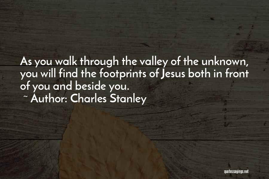 Charles Stanley Quotes: As You Walk Through The Valley Of The Unknown, You Will Find The Footprints Of Jesus Both In Front Of