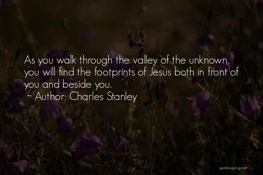 Charles Stanley Quotes: As You Walk Through The Valley Of The Unknown, You Will Find The Footprints Of Jesus Both In Front Of