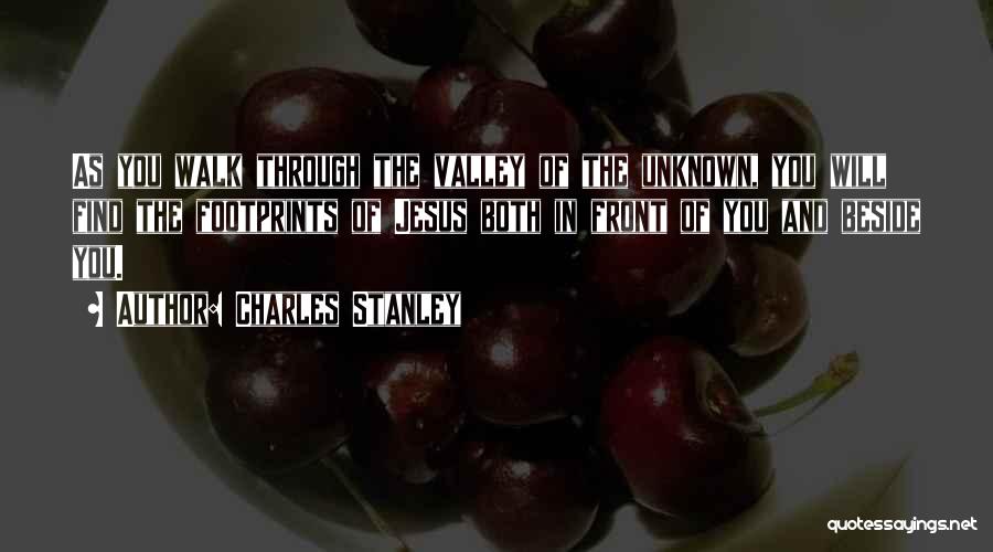 Charles Stanley Quotes: As You Walk Through The Valley Of The Unknown, You Will Find The Footprints Of Jesus Both In Front Of