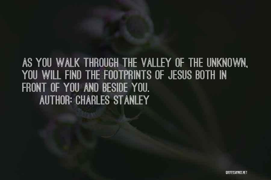 Charles Stanley Quotes: As You Walk Through The Valley Of The Unknown, You Will Find The Footprints Of Jesus Both In Front Of