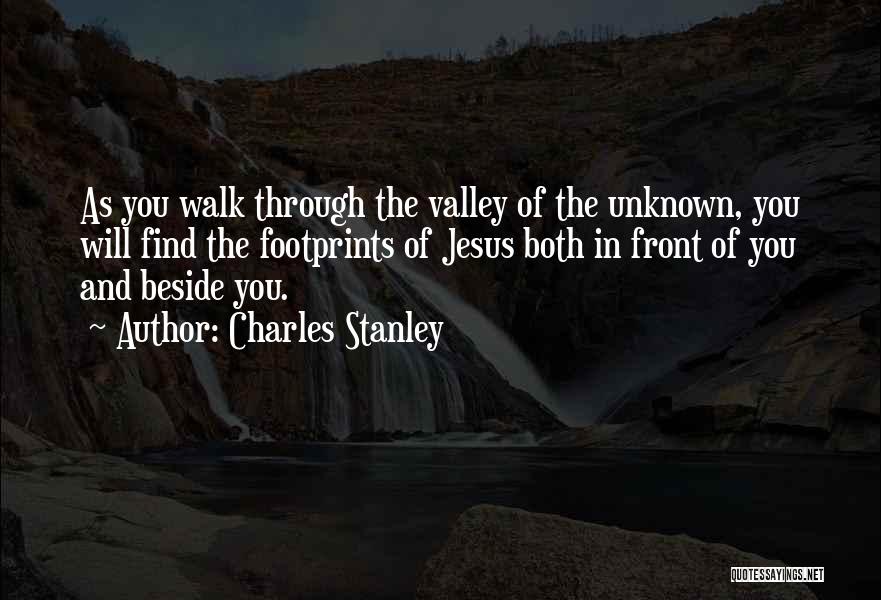 Charles Stanley Quotes: As You Walk Through The Valley Of The Unknown, You Will Find The Footprints Of Jesus Both In Front Of