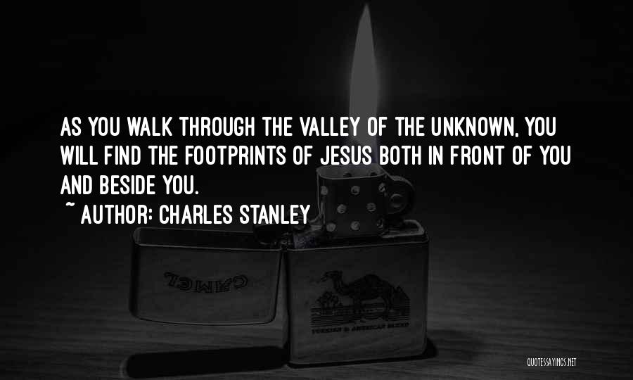 Charles Stanley Quotes: As You Walk Through The Valley Of The Unknown, You Will Find The Footprints Of Jesus Both In Front Of