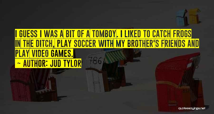 Jud Tylor Quotes: I Guess I Was A Bit Of A Tomboy. I Liked To Catch Frogs In The Ditch, Play Soccer With