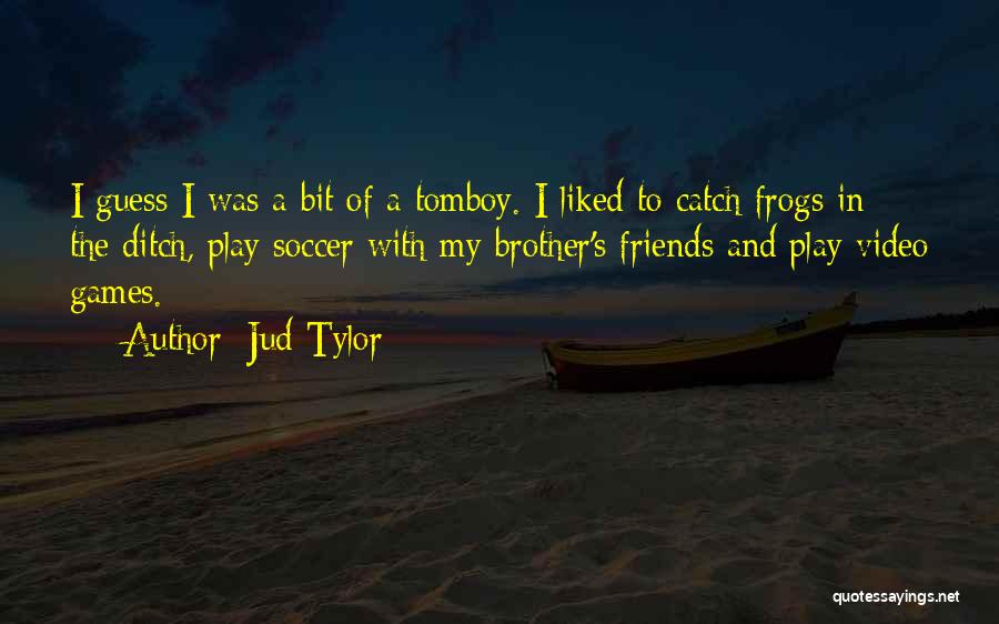 Jud Tylor Quotes: I Guess I Was A Bit Of A Tomboy. I Liked To Catch Frogs In The Ditch, Play Soccer With