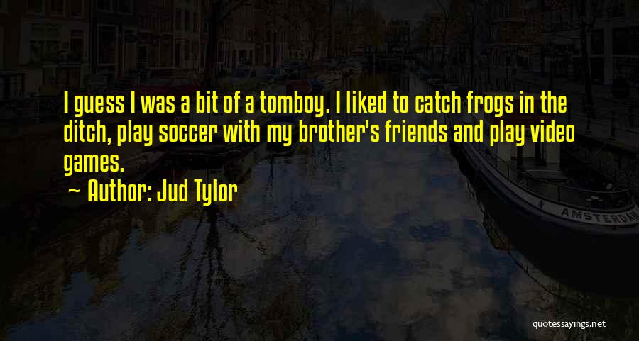 Jud Tylor Quotes: I Guess I Was A Bit Of A Tomboy. I Liked To Catch Frogs In The Ditch, Play Soccer With