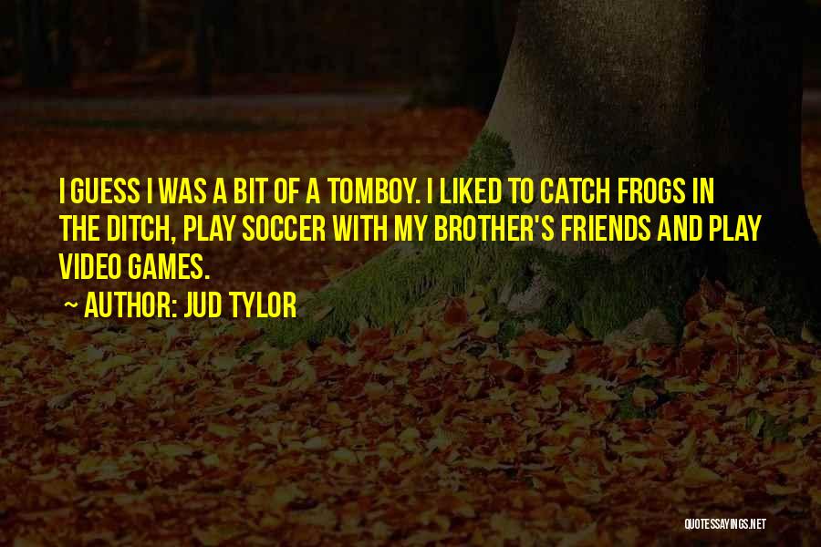 Jud Tylor Quotes: I Guess I Was A Bit Of A Tomboy. I Liked To Catch Frogs In The Ditch, Play Soccer With