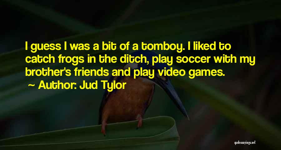 Jud Tylor Quotes: I Guess I Was A Bit Of A Tomboy. I Liked To Catch Frogs In The Ditch, Play Soccer With