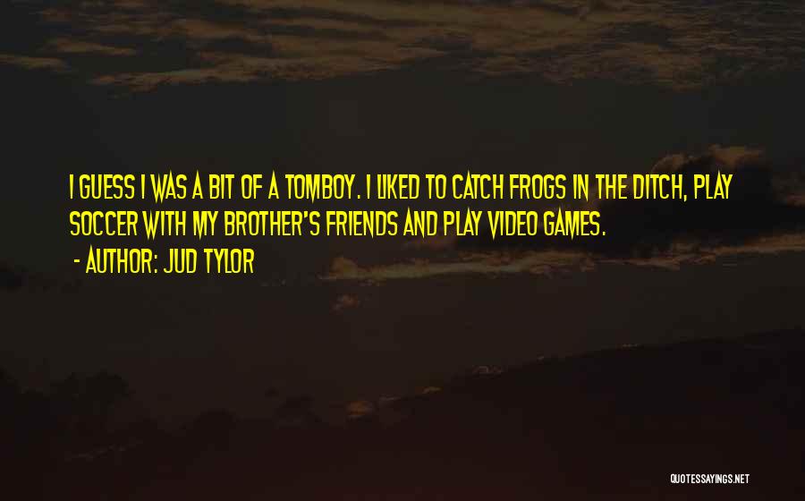 Jud Tylor Quotes: I Guess I Was A Bit Of A Tomboy. I Liked To Catch Frogs In The Ditch, Play Soccer With